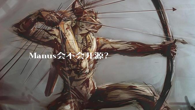 Manus会不会开源？
