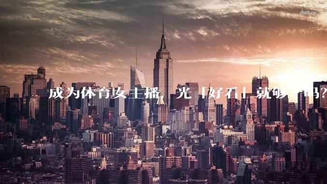 成为体育女主播，光「好看」就够了吗？