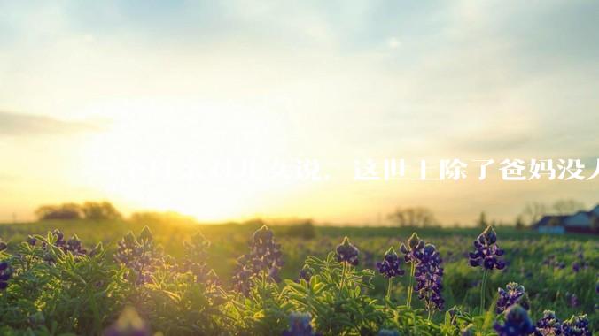 一个母亲对儿女说，这世上除了爸妈没人真心希望你们好。请问你怎么看？
