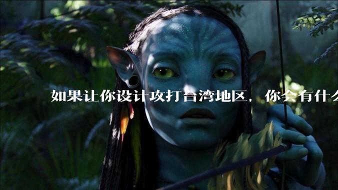 如果让你设计攻打台湾地区，你会有什么好的想法和打法？