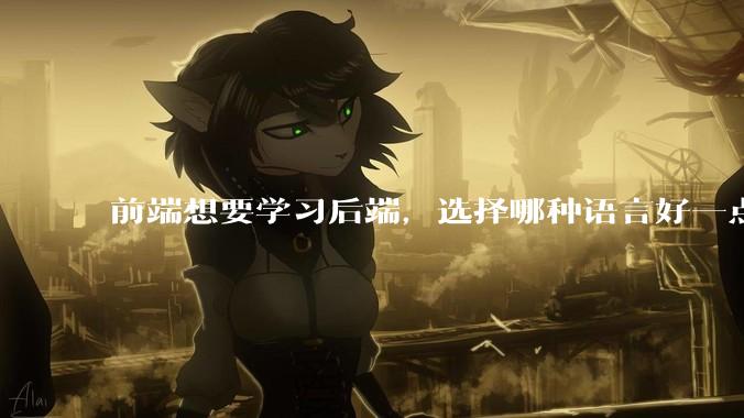 前端想要学习后端，选择哪种语言好一点？