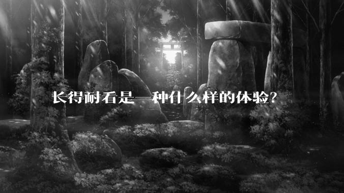 长得耐看是一种什么样的体验？
