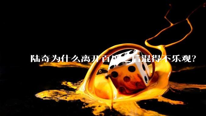 陆奇为什么离开百度之后混得不乐观？