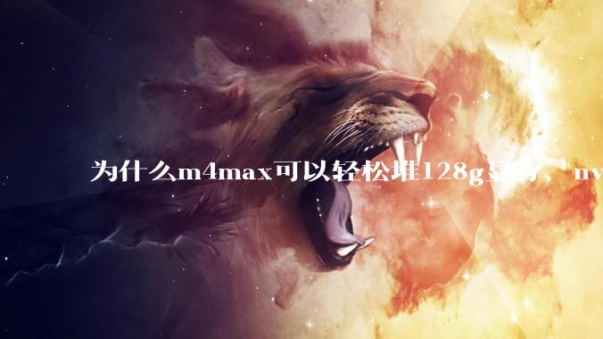 为什么m4max可以轻松堆128g显存，nvidia消费端显卡却长期被限制在24g？