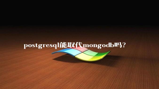 postgresql能取代mongodb吗？