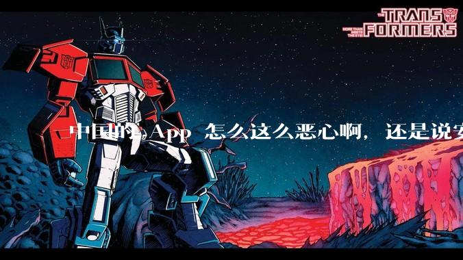 中国的 App 怎么这么恶心啊，还是说安卓恶心？