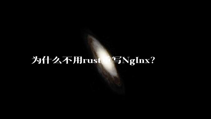 为什么不用rust重写Nginx？