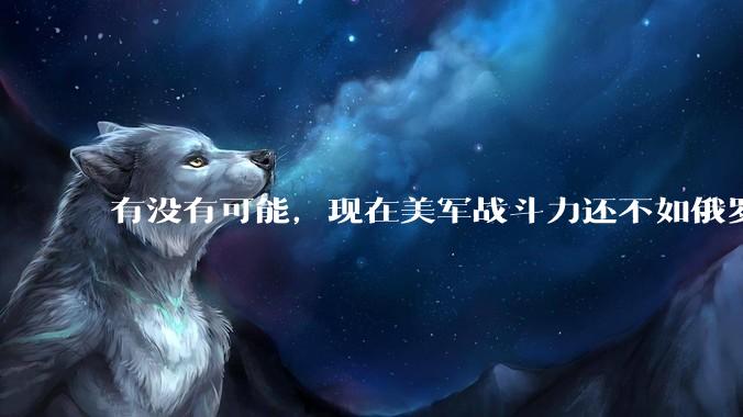 有没有可能，现在美军战斗力还不如俄罗斯？