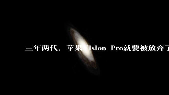 三年两代，苹果Vision Pro就要被放弃了？_产品_芯片_团队