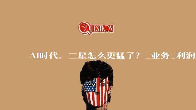 AI时代，三星怎么更猛了？_业务_利润_内存