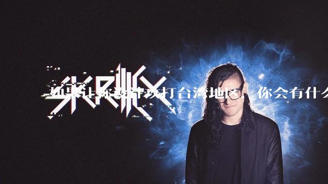 如果让你设计攻打台湾地区，你会有什么好的想法和打法？