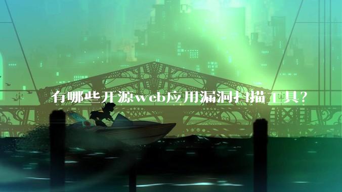 有哪些开源web应用漏洞扫描工具？