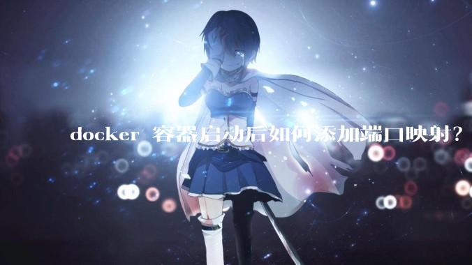 docker 容器启动后如何添加端口映射？