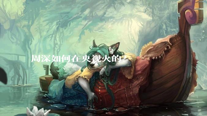 周深如何在央视火的？