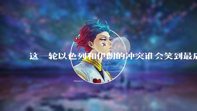 这一轮以色列和伊朗的冲突谁会笑到最后？最终会如何收场？