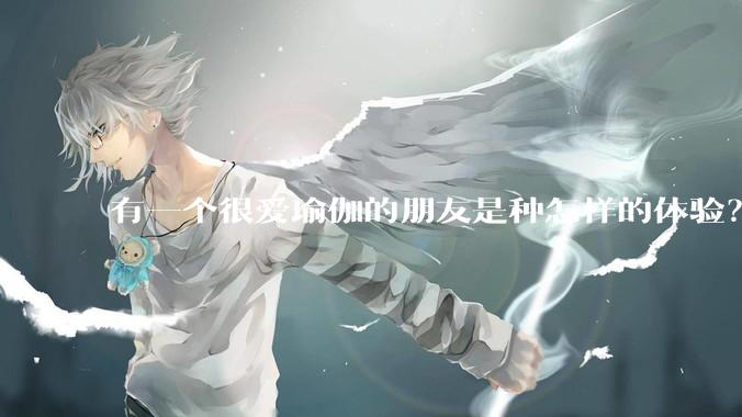 有一个很爱瑜伽的朋友是种怎样的体验？
