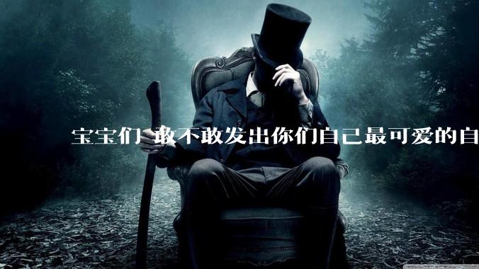 宝宝们 敢不敢发出你们自己最可爱的自拍照?