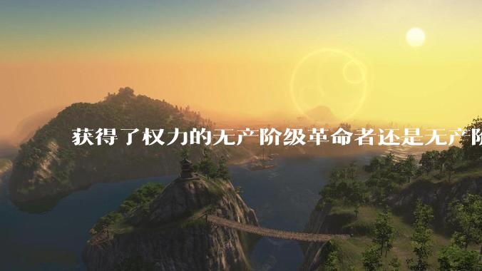 获得了权力的无产阶级革命者还是无产阶级吗?