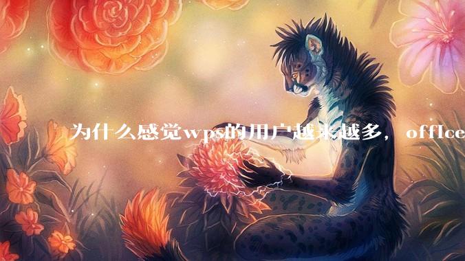为什么感觉wps的用户越来越多，office没人用了?