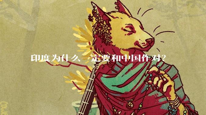 印度为什么一定要和中国作对？