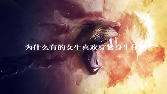 为什么有的女生喜欢穿紧身牛仔裤？