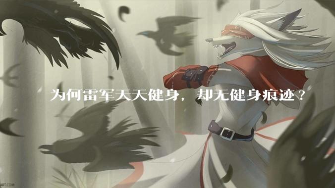 为何雷军天天健身，却无健身痕迹?