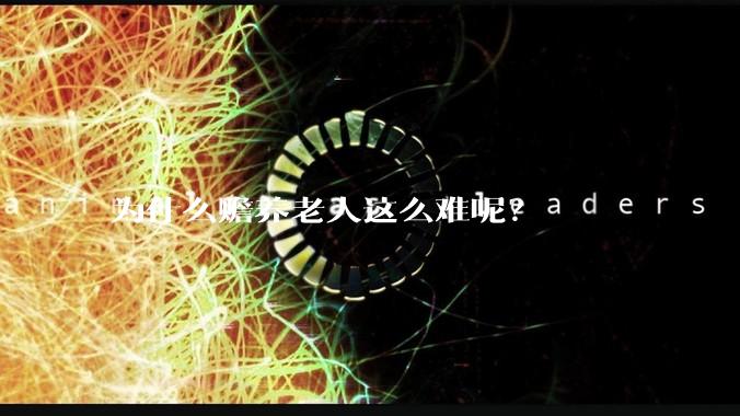 为什么赡养老人这么难呢？