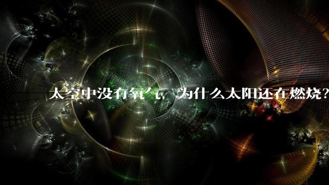 太空中没有氧气，为什么太阳还在燃烧？