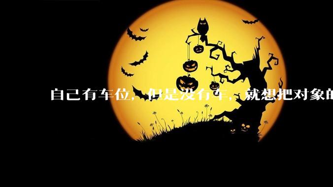 自己有车位，但是没有车，就想把对象的车停进去，结果物业不允许，这合法吗？