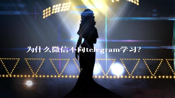 为什么微信不向telegram学习？