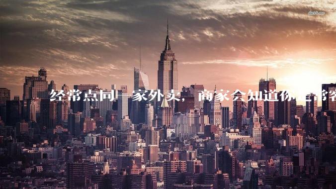 经常点同一家外卖，商家会知道你是常客吗？