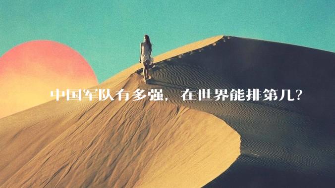 中国军队有多强，在世界能排第几？