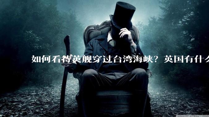 如何看待英舰穿过台湾海峡？英国有什么目的？
