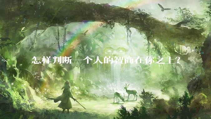 怎样判断一个人的智商在你之上？